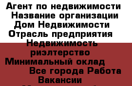 Агент по недвижимости › Название организации ­ Дом Недвижимости › Отрасль предприятия ­ Недвижимость, риэлтерство › Минимальный оклад ­ 100 000 - Все города Работа » Вакансии   . Мурманская обл.,Оленегорск г.